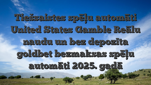 Tiešsaistes spēļu automāti United States Gamble Reālu naudu un bez depozīta goldbet bezmaksas spēļu automāti 2025. gadā
